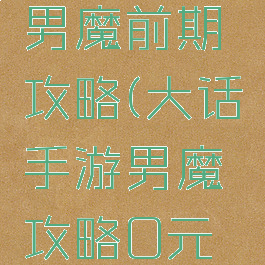 大话手游男魔前期攻略(大话手游男魔攻略0元党)