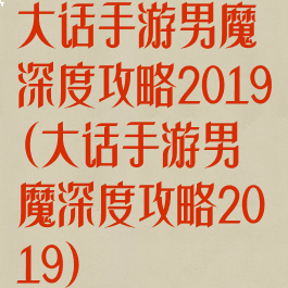 大话手游男魔深度攻略2019(大话手游男魔深度攻略2019)