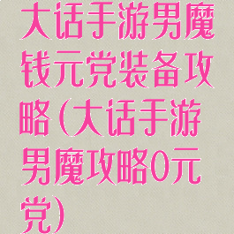 大话手游男魔钱元党装备攻略(大话手游男魔攻略0元党)