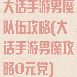 大话手游男魔队伍攻略(大话手游男魔攻略0元党)