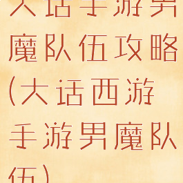 大话手游男魔队伍攻略(大话西游手游男魔队伍)