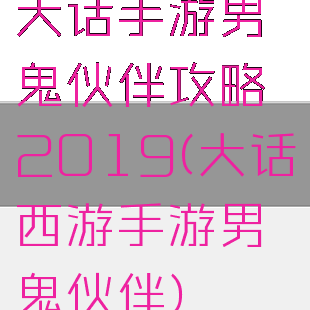 大话手游男鬼伙伴攻略2019(大话西游手游男鬼伙伴)