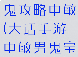 大话手游男鬼攻略中敏(大话手游中敏男鬼宝宝)