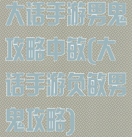 大话手游男鬼攻略中敏(大话手游负敏男鬼攻略)