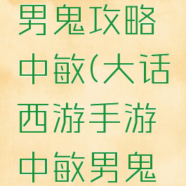 大话手游男鬼攻略中敏(大话西游手游中敏男鬼怎么玩)