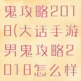 大话手游男鬼攻略2018(大话手游男鬼攻略2018怎么样)