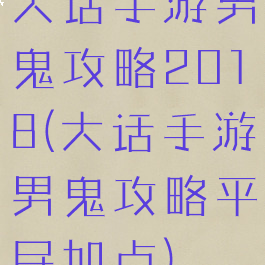 大话手游男鬼攻略2018(大话手游男鬼攻略平民加点)