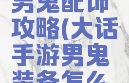 大话手游男鬼配饰攻略(大话手游男鬼装备怎么搭配)