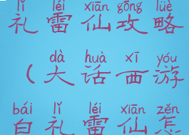 大话手游白礼雷仙攻略(大话西游白礼雷仙怎么过)