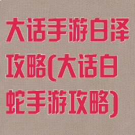 大话手游白泽攻略(大话白蛇手游攻略)