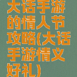 大话手游的情人节攻略(大话手游情义好礼)