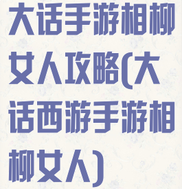 大话手游相柳女人攻略(大话西游手游相柳女人)