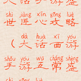 大话手游盛世匠心攻略(大话西游手游五常盛世攻略)
