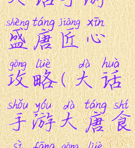 大话手游盛唐匠心攻略(大话手游大唐食肆坊攻略)