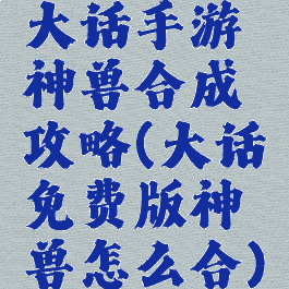 大话手游神兽合成攻略(大话免费版神兽怎么合)
