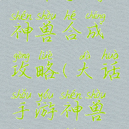 大话手游神兽合成攻略(大话手游神兽怎么合成)