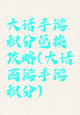 大话手游积分兑换攻略(大话西游手游积分)
