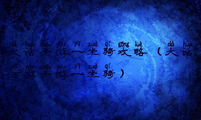 大话手游一坐骑攻略(大话西游手游一坐骑)