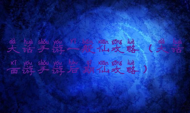 大话手游一般仙攻略(大话西游手游后期仙攻略)
