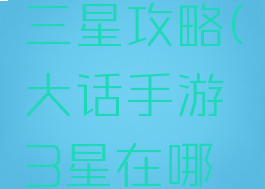 大话手游三星攻略(大话手游3星在哪里)