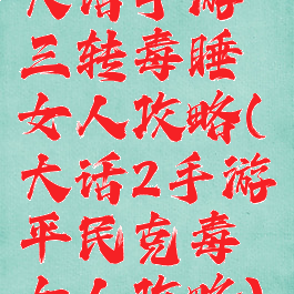 大话手游三转毒睡女人攻略(大话2手游平民克毒女人攻略)