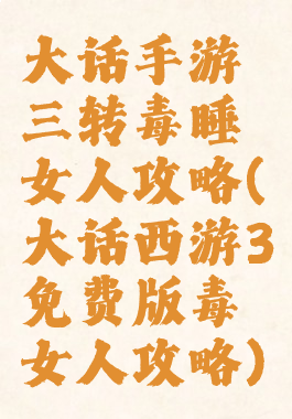 大话手游三转毒睡女人攻略(大话西游3免费版毒女人攻略)