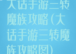 大话手游三转魔族攻略(大话手游三转魔族攻略图)