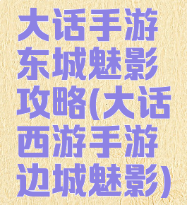大话手游东城魅影攻略(大话西游手游边城魅影)