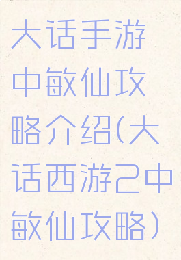 大话手游中敏仙攻略介绍(大话西游2中敏仙攻略)