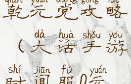 大话手游乾元党攻略(大话手游时间服0元党攻略)