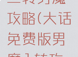 大话手游二转男魔攻略(大话免费版男魔1转攻略)