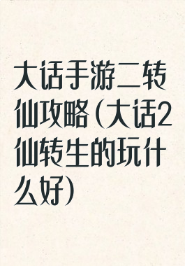 大话手游二转仙攻略(大话2仙转生的玩什么好)
