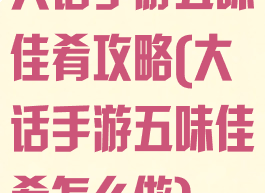 大话手游五味佳肴攻略(大话手游五味佳肴怎么做)