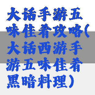 大话手游五味佳肴攻略(大话西游手游五味佳肴黑暗料理)