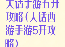 大话手游五开攻略(大话西游手游5开攻略)