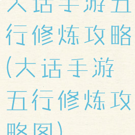 大话手游五行修炼攻略(大话手游五行修炼攻略图)