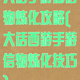 大话手游仙信物炼化攻略(大话西游手游信物炼化技巧)