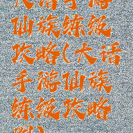 大话手游仙族练级攻略(大话手游仙族练级攻略图)