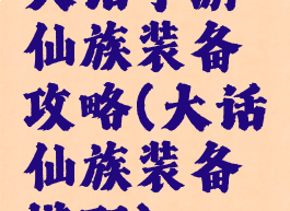 大话手游仙族装备攻略(大话仙族装备搭配)