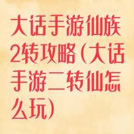 大话手游仙族2转攻略(大话手游二转仙怎么玩)
