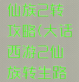 大话手游仙族2转攻略(大话西游2仙族转生路线)