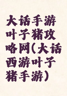 大话手游叶子猪攻略网(大话西游叶子猪手游)
