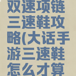 大话手游双速项链三速鞋攻略(大话手游三速鞋怎么才算极品)