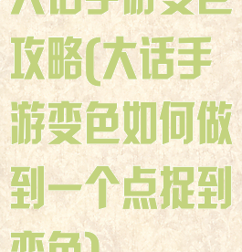 大话手游变色攻略(大话手游变色如何做到一个点捉到变色)
