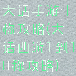 大话手游十称攻略(大话西游1到10称攻略)
