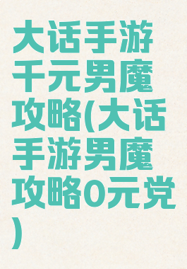 大话手游千元男魔攻略(大话手游男魔攻略0元党)