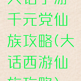 大话手游千元党仙族攻略(大话西游仙族攻略)