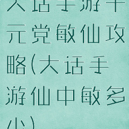 大话手游千元党敏仙攻略(大话手游仙中敏多少)