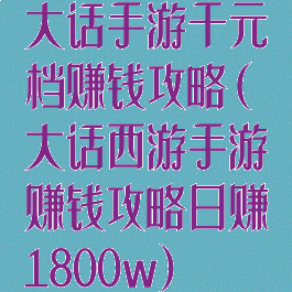 大话手游千元档赚钱攻略(大话西游手游赚钱攻略日赚1800w)
