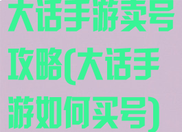 大话手游卖号攻略(大话手游如何买号)